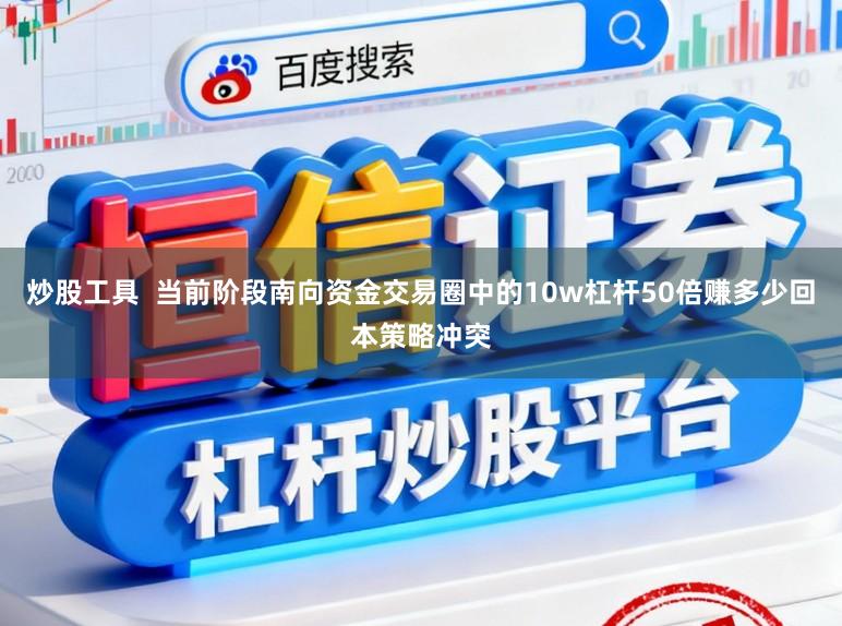 炒股工具 当前阶段南向资金交易圈中的10w杠杆50倍赚多少回本策略冲突