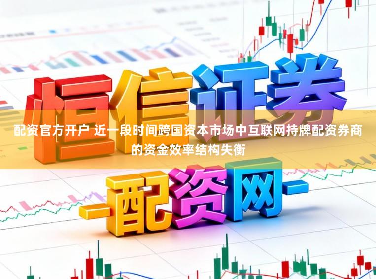 配资官方开户 近一段时间跨国资本市场中互联网持牌配资券商的资金效率结构失衡