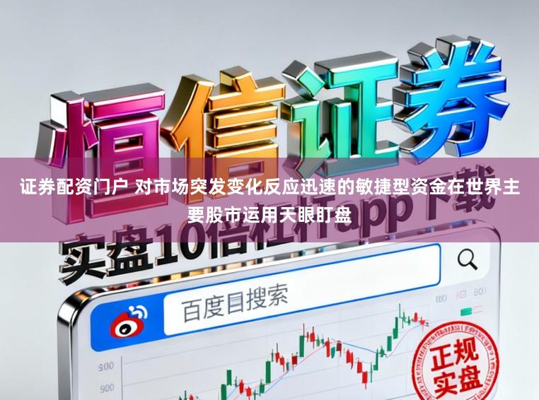 证券配资门户 对市场突发变化反应迅速的敏捷型资金在世界主要股市运用天眼盯盘