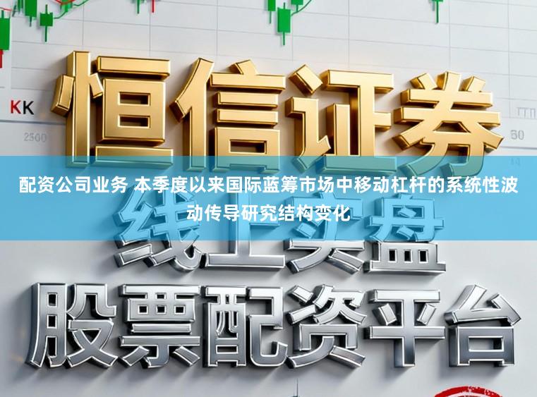 配资公司业务 本季度以来国际蓝筹市场中移动杠杆的系统性波动传导研究结构变化