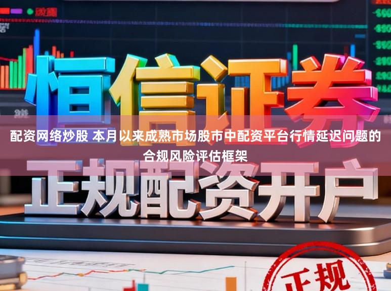 配资网络炒股 本月以来成熟市场股市中配资平台行情延迟问题的合规风险评估框架