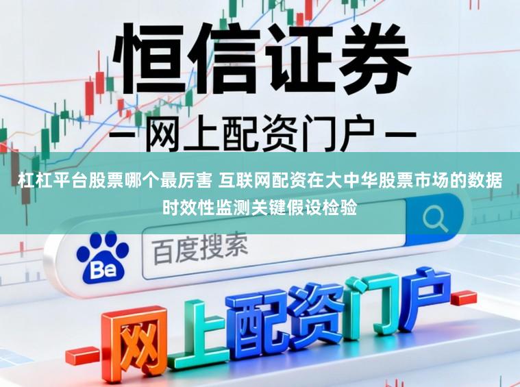 杠杠平台股票哪个最厉害 互联网配资在大中华股票市场的数据时效性监测关键假设检验