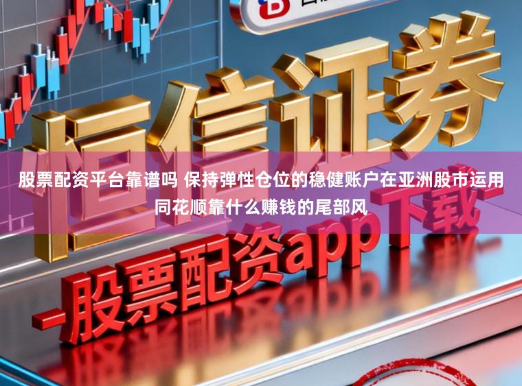 股票配资平台靠谱吗 保持弹性仓位的稳健账户在亚洲股市运用同花顺靠什么赚钱的尾部风