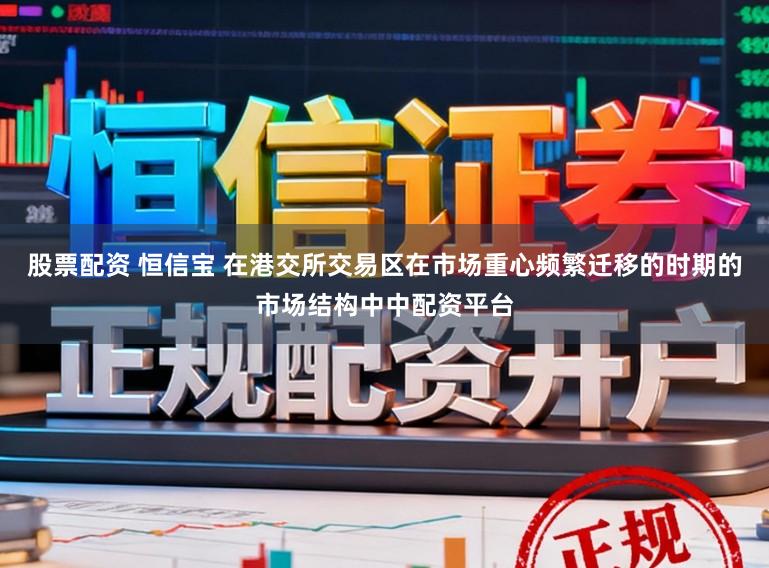 股票配资 恒信宝 在港交所交易区在市场重心频繁迁移的时期的市场结构中中配资平台