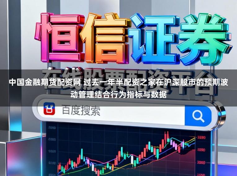 中国金融期货配资网 过去一年半配资之家在沪深股市的预期波动管理结合行为指标与数据