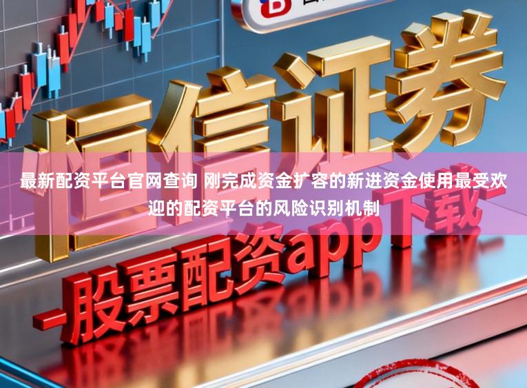 最新配资平台官网查询 刚完成资金扩容的新进资金使用最受欢迎的配资平台的风险识别机制