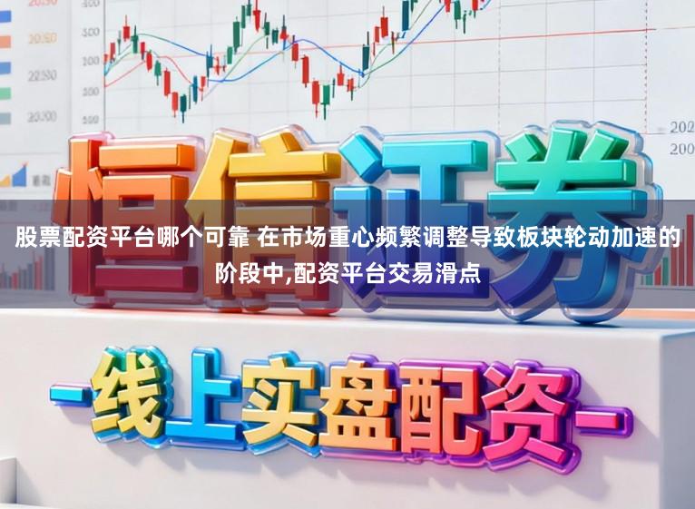 股票配资平台哪个可靠 在市场重心频繁调整导致板块轮动加速的阶段中，配资平台交易滑点