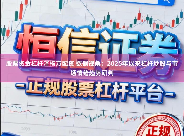 股票资金杠杆泽杨方配资 数据视角：2025年以来杠杆炒股与市场情绪趋势研判