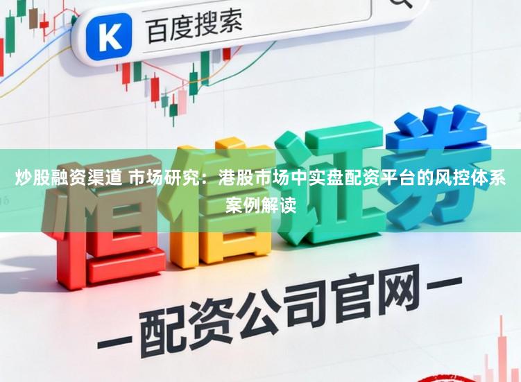 炒股融资渠道 市场研究：港股市场中实盘配资平台的风控体系案例解读