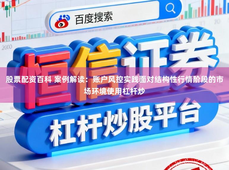 股票配资百科 案例解读:账户风控实践面对结构性行情阶段的市场环境使用杠杆炒