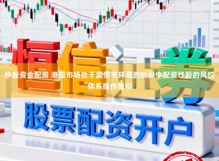 炒股资金配资 港股市场处于震荡市环境的阶段中配资炒股的风控体系操作指引