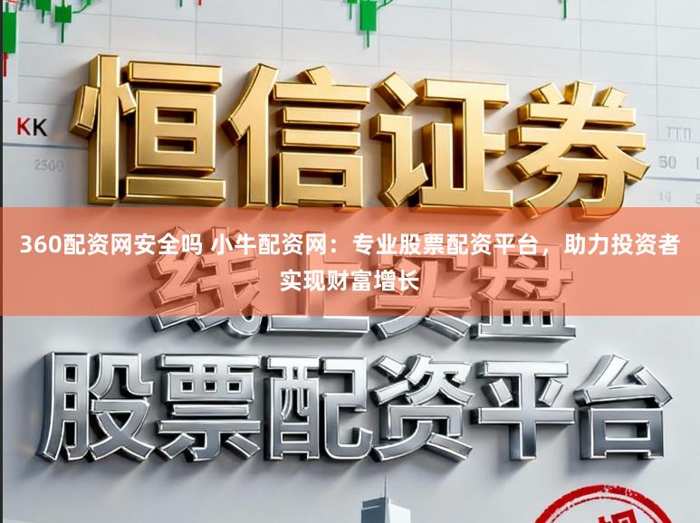 360配资网安全吗 小牛配资网：专业股票配资平台，助力投资者实现财富增长