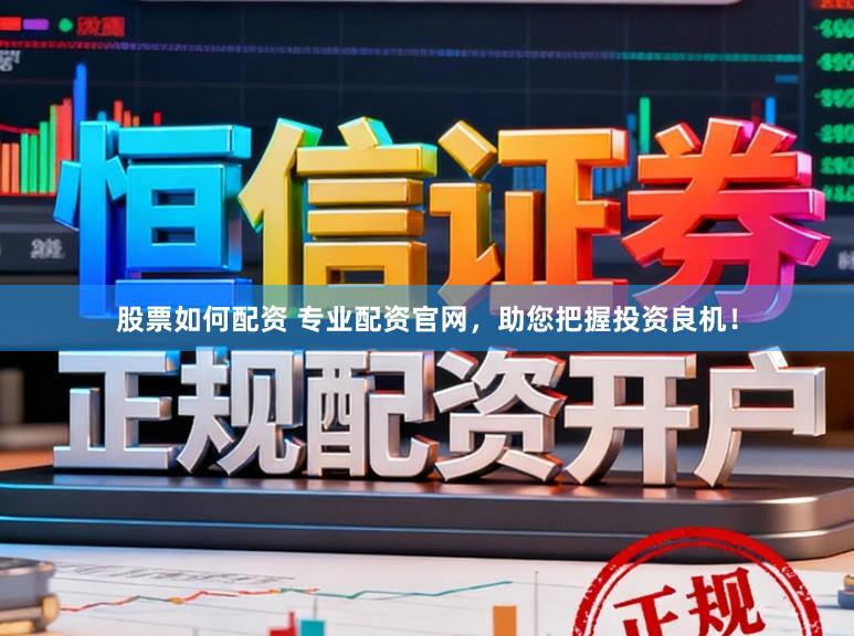 股票如何配资 专业配资官网，助您把握投资良机！