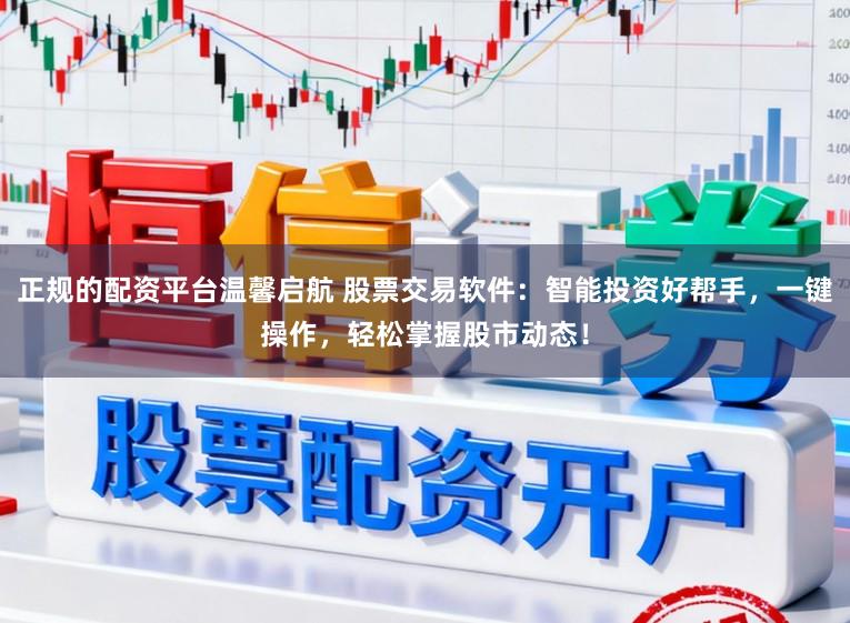 正规的配资平台温馨启航 股票交易软件:智能投资好帮手,一键操作,轻松掌握股市动态!