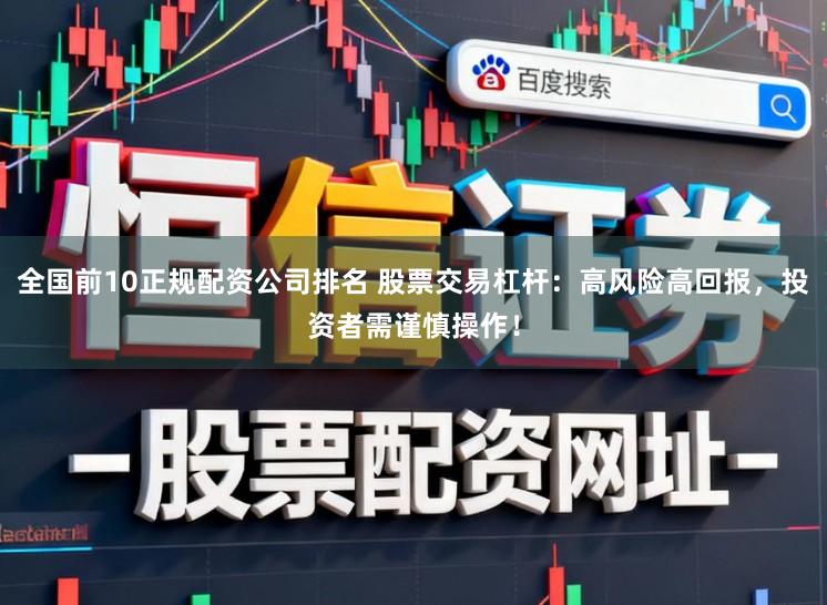 全国前10正规配资公司排名 股票交易杠杆:高风险高回报,投资者需谨慎操作!