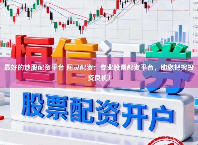 最好的炒股配资平台 图灵配资:专业股票配资平台,助您把握投资良机!