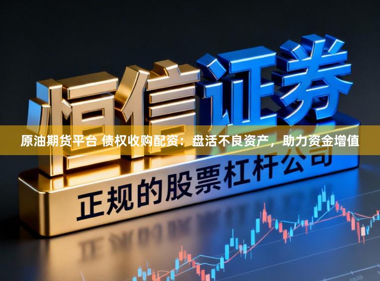 原油期货平台 债权收购配资：盘活不良资产，助力资金增值
