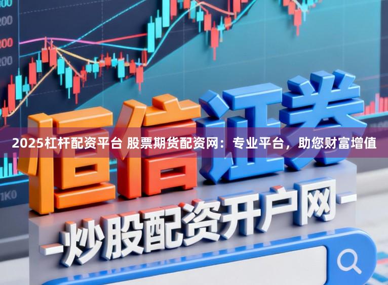 2025杠杆配资平台 股票期货配资网：专业平台，助您财富增值