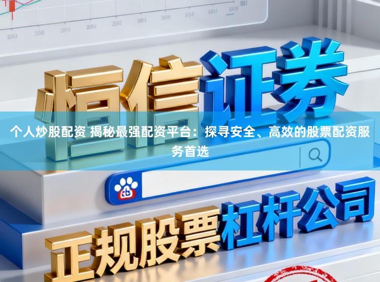 个人炒股配资 揭秘最强配资平台：探寻安全、高效的股票配资服务首选