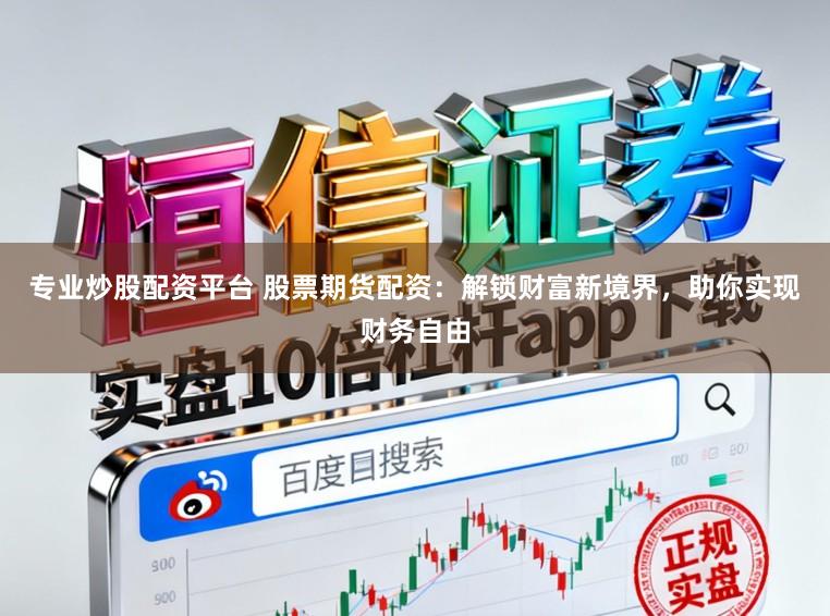 专业炒股配资平台 股票期货配资:解锁财富新境界,助你实现财务自由