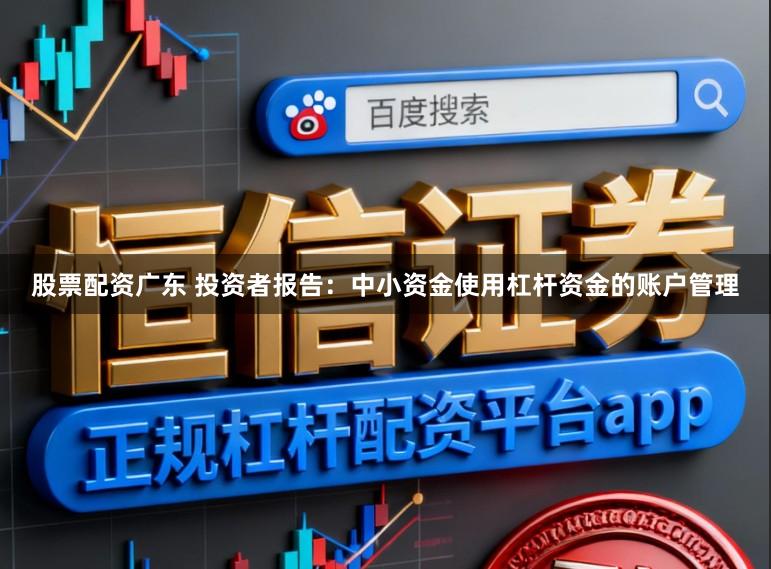 股票配资广东 投资者报告:中小资金使用杠杆资金的账户管理