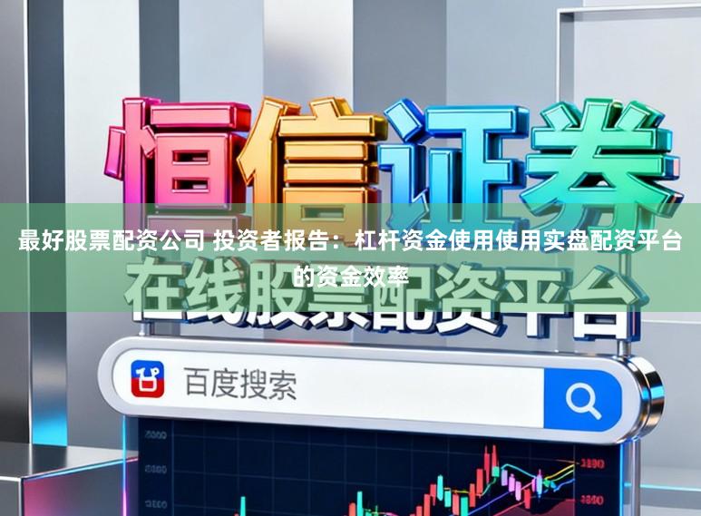 最好股票配资公司 投资者报告:杠杆资金使用使用实盘配资平台的资金效率