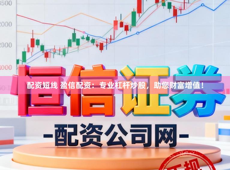 配资短线 盈信配资：专业杠杆炒股，助您财富增值！