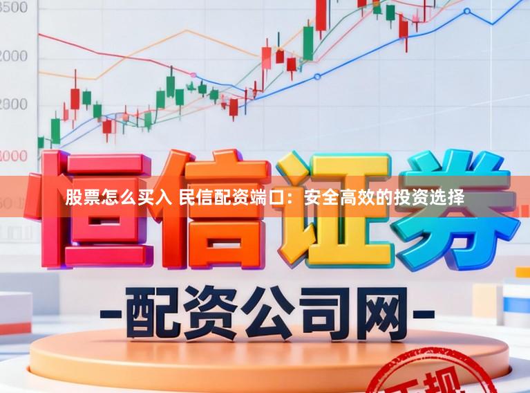 股票怎么买入 民信配资端口：安全高效的投资选择