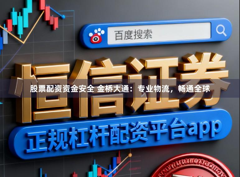 股票配资资金安全 金桥大通:专业物流,畅通全球