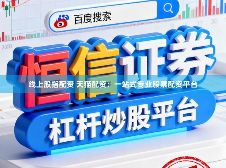 线上股指配资 天猫配资:一站式专业股票配资平台