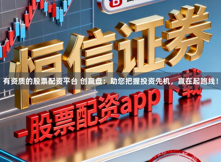 有资质的股票配资平台 创赢盘:助您把握投资先机,赢在起跑线!