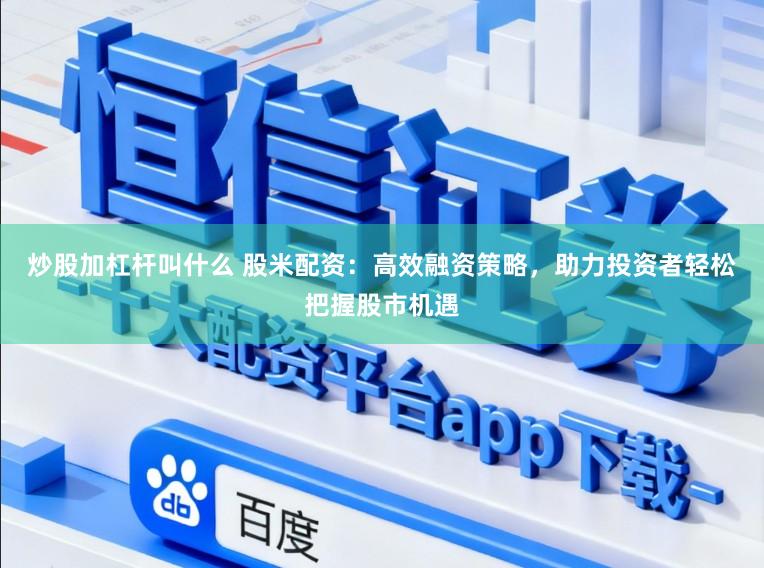 炒股加杠杆叫什么 股米配资:高效融资策略,助力投资者轻松把握股市机遇