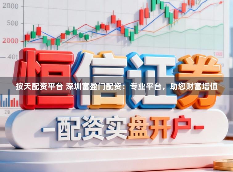 按天配资平台 深圳富盈门配资：专业平台，助您财富增值