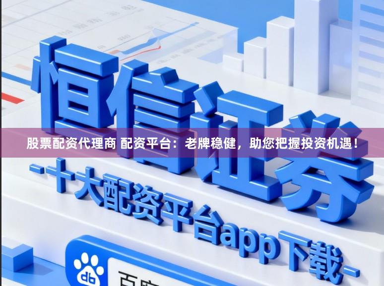 股票配资代理商 配资平台:老牌稳健,助您把握投资机遇!