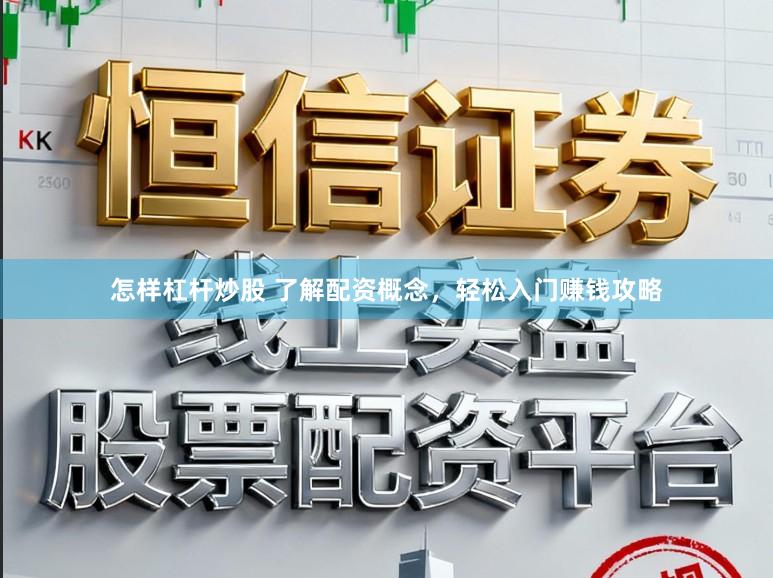 怎样杠杆炒股 了解配资概念，轻松入门赚钱攻略