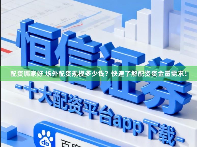 配资哪家好 场外配资规模多少钱？快速了解配资资金量需求！