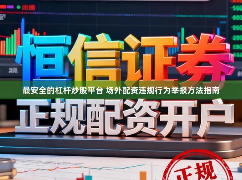 最安全的杠杆炒股平台 场外配资违规行为举报方法指南