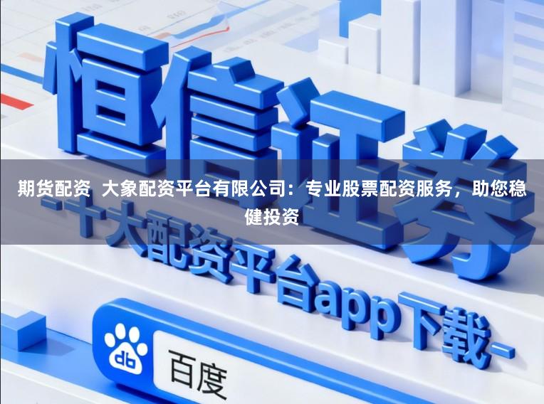 期货配资  大象配资平台有限公司：专业股票配资服务，助您稳健投资