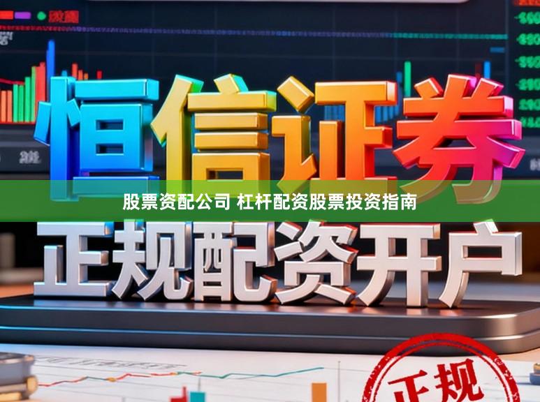 股票资配公司 杠杆配资股票投资指南