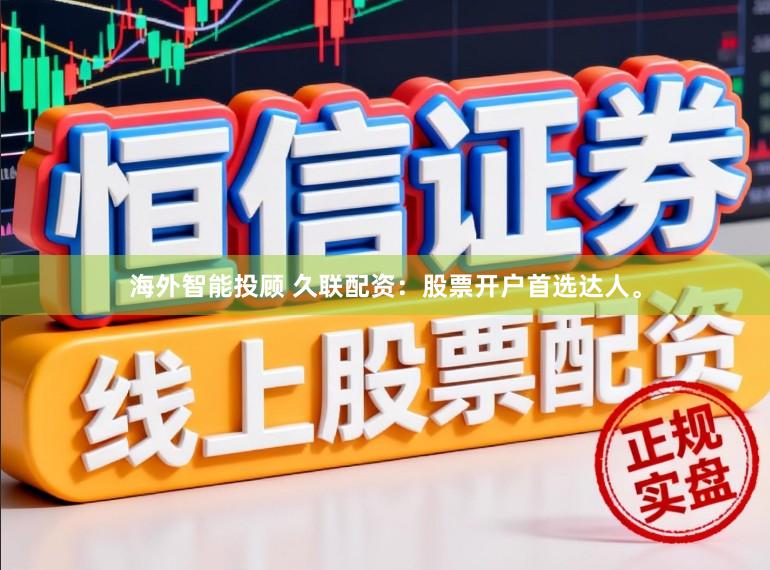 海外智能投顾 久联配资：股票开户首选达人。