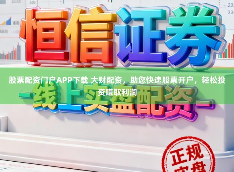 股票配资门户APP下载 大财配资，助您快速股票开户，轻松投资赚取利润