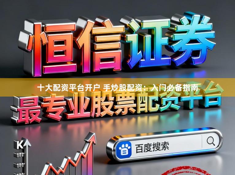 十大配资平台开户 手炒股配资：入门必备指南