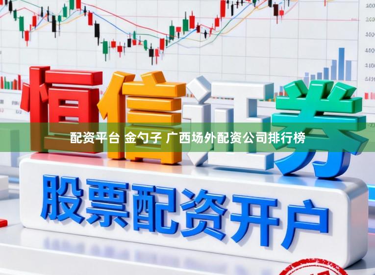 配资平台 金勺子 广西场外配资公司排行榜
