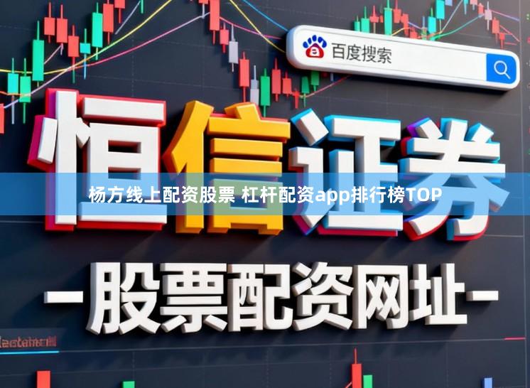 杨方线上配资股票 杠杆配资app排行榜TOP