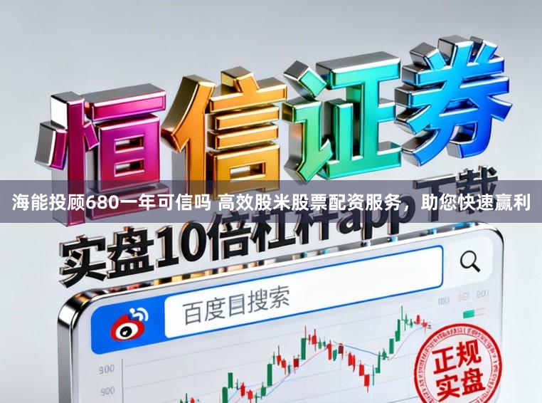 海能投顾680一年可信吗 高效股米股票配资服务，助您快速赢利