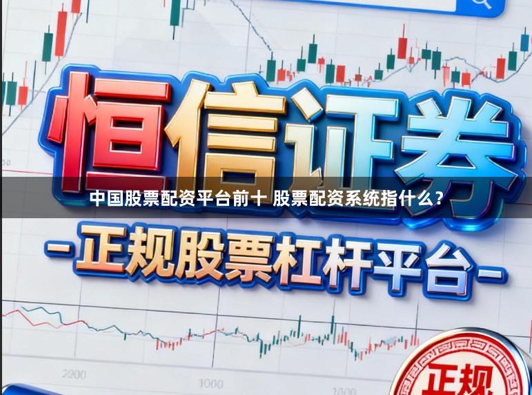 中国股票配资平台前十 股票配资系统指什么？