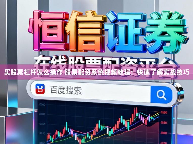 买股票杠杆怎么操作 股票配资系统视频教程：快速了解实战技巧