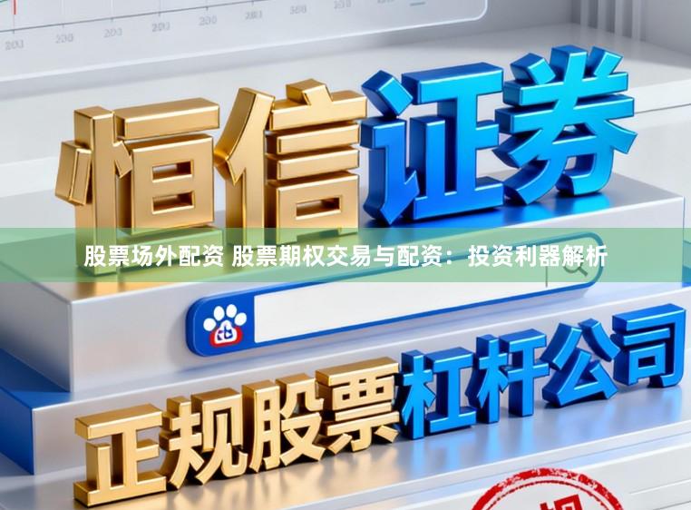 股票场外配资 股票期权交易与配资:投资利器解析