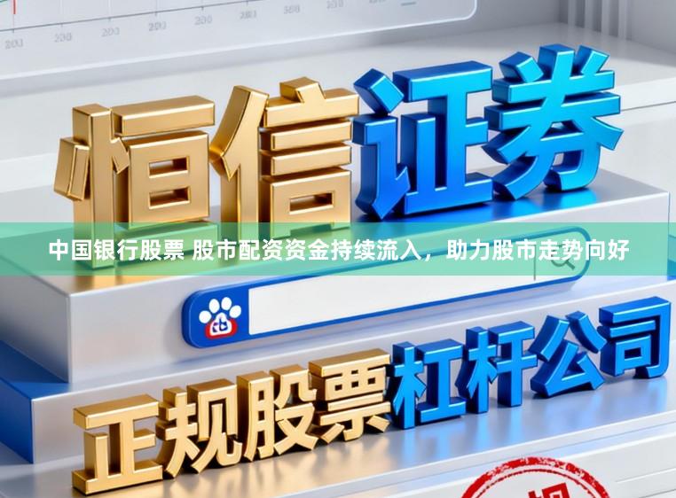 中国银行股票 股市配资资金持续流入，助力股市走势向好