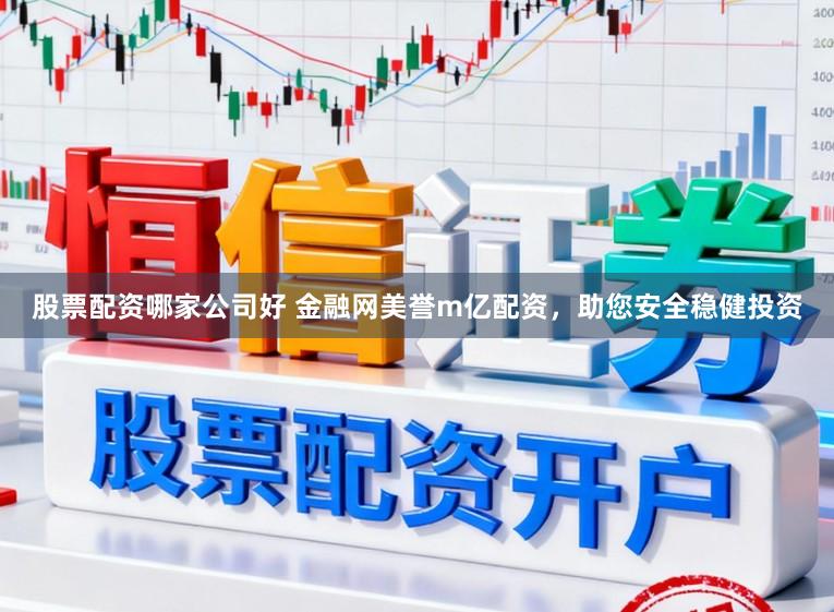 股票配资哪家公司好 金融网美誉m亿配资,助您安全稳健投资